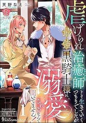 [天野なえ] 虐げられ治癒師として生きていくつもりでしたが最強黒騎士様に溺愛されるなんて聞いてません！ 第01巻