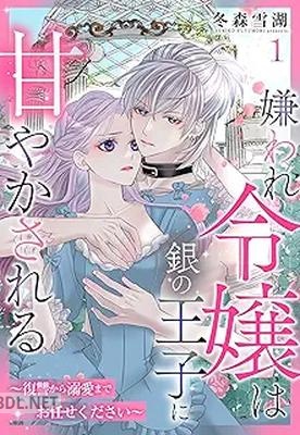 [冬森雪湖] 嫌われ令嬢は銀の王子に甘やかされる～復讐から溺愛までお任せください～ 第01-02巻