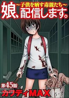 [カワディMAX] 娘、配信します。～子供を晒す毒親たち～ 第01-07巻
