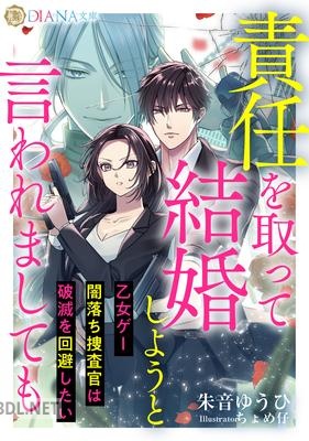 [朱音ゆうひ] 責任を取って結婚しようと言われましても ~乙女ゲー闇落ち捜査官は破滅を回避したい~