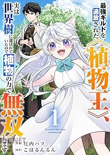 [比内ハツ×こはるんるん] 最強ギルドを追放された《植物王》、実は世界樹に選ばれていたので植物の力で無双します 第01-02巻