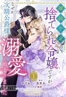[かりね。×浅岸久×旭炬] 離縁予定の捨てられ令嬢ですが、なぜか次期公爵様の溺愛が始まりました 第01-02巻