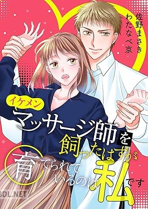 [佐野まさき×わたなべ京] イケメンマッサージ師を飼ったはずが育てられているのは私です [合本版]