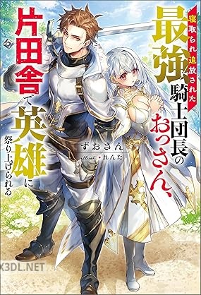 [ずおさん] 寝取られ追放された最強騎士団長のおっさん、片田舎で英雄に祭り上げられる 第01巻
