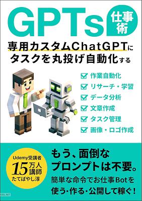 GPTs仕事術 専用カスタムChatGPTにタスクを丸投げ自動化する！ 2024年1月「GPTストア」対応要。簡単な命令でお仕事Botを使う・作る・公開して稼ぐ！ ChatGPTでビジネスが加速するAI仕事術
