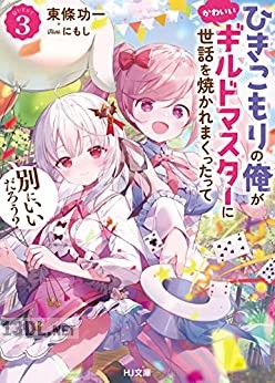[東條功一×にもし] ひきこもりの俺がかわいいギルドマスターに世話を焼かれまくったって別にいいだろう？ 第01-03巻