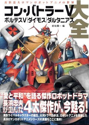 コン・バトラーV ボルテスV ダイモス ダルタニアス大全-長浜忠夫ロマンロボットアニメの世界