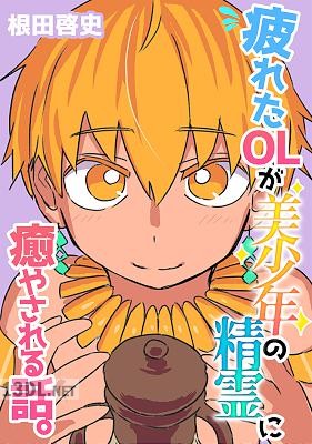 [根田啓史] 疲れたOLが美少年の精霊に癒やされる話。