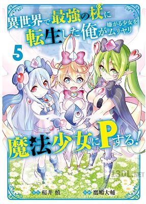 [桜井慎×鷹嶋大輔] 異世界で最強の杖に転生した俺が嫌がる少女をムリヤリ魔法少女にＰする！ 第01-05巻