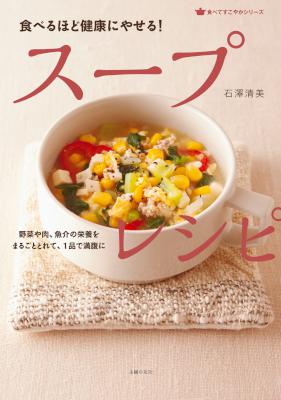 [石澤清美] 食べるほど健康にやせる！ スープレシピ
