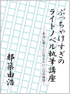 [都築由浩] ぶっちゃけすぎのライトノベル執筆講座　本当に書く人に伝えたい二〇の秘訣