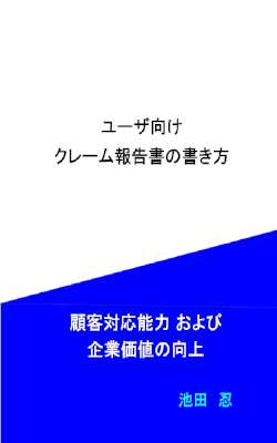 [池田忍] ユーザ向けクレーム報告書の書き方_ クレーム対応・不具合報告書の書き方・顧客対応能力および企業価値の向上