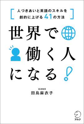 [田島麻衣子] 世界で働く人になる！　[人づきあいと英語のスキルを劇的に上げる41の方法] アルク　はたらく×英語シリーズ