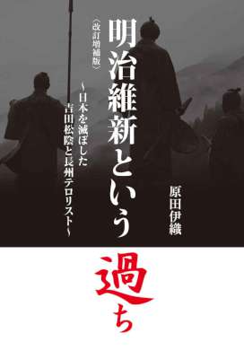[原田伊織] 明治維新という過ち 【改訂増補版】 ～日本を滅ぼした吉田松陰と長州テロリスト～