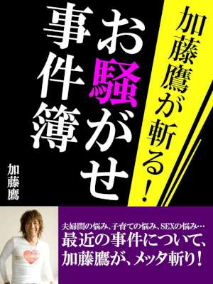 [加藤鷹] 加藤鷹が斬る！　お騒がせ事件簿