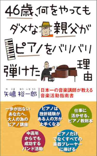 [矢嶋裕一郎] 46歳、何をやってもダメな親父がピアノをバリバリ弾けた理由 日本一の音楽講師が教える音楽活動指南書