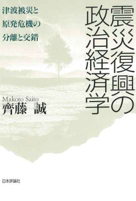 [齊藤誠] 震災復興の政治経済学　津波被災と原発危機の分離と交錯