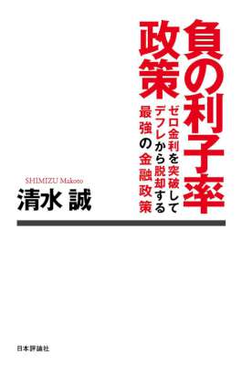 [清水誠] 負の利子率政策　ゼロ金利を突破してデフレから脱却する最強の金融政策