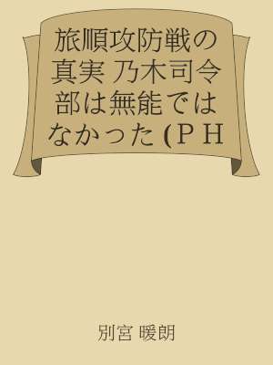 [別宮暖朗] 旅順攻防戦の真実 乃木司令部は無能ではなかった