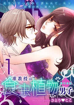 [さとうここ] 准教授は食虫植物男子～先生の甘い匂いに誘われて、私は欲情の蜜に溺れる～ 第01-07巻
